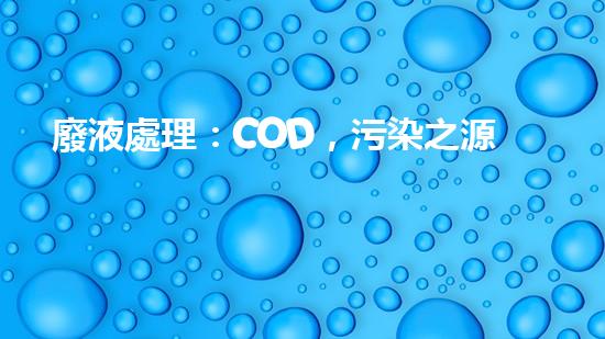廢液處理：COD，污染之源還是解決之道？